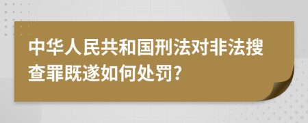 中華人民共和國(guó)刑法對(duì)非法搜查罪既遂如何處罰?