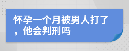 懷孕一個月被男人打了，他會判刑嗎