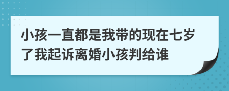 小孩一直都是我?guī)У默F(xiàn)在七歲了我起訴離婚小孩判給誰