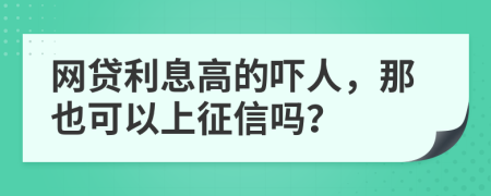 網(wǎng)貸利息高的嚇人，那也可以上征信嗎？