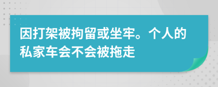 因打架被拘留或坐牢。個(gè)人的私家車會(huì)不會(huì)被拖走