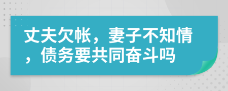 丈夫欠帳，妻子不知情，債務(wù)要共同奮斗嗎