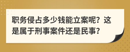 職務(wù)侵占多少錢能立案呢？這是屬于刑事案件還是民事？