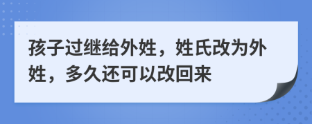 孩子過繼給外姓，姓氏改為外姓，多久還可以改回來