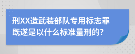 刑XX造武裝部隊(duì)專用標(biāo)志罪既遂是以什么標(biāo)準(zhǔn)量刑的?
