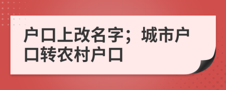 戶口上改名字；城市戶口轉(zhuǎn)農(nóng)村戶口