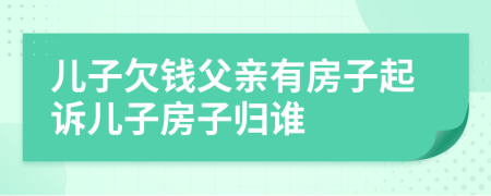 兒子欠錢父親有房子起訴兒子房子歸誰