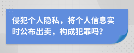 侵犯個人隱私，將個人信息實時公布出賣，構(gòu)成犯罪嗎？