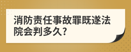 消防責(zé)任事故罪既遂法院會判多久?