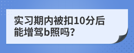 實習(xí)期內(nèi)被扣10分后能增駕b照嗎？