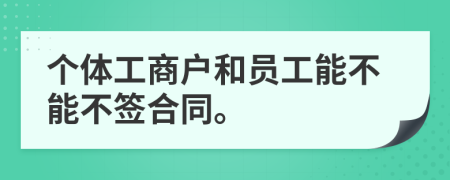 個體工商戶和員工能不能不簽合同。