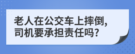 老人在公交車(chē)上摔倒,司機(jī)要承擔(dān)責(zé)任嗎?