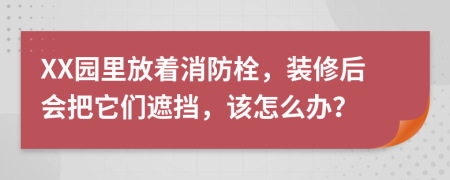XX園里放著消防栓，裝修后會(huì)把它們遮擋，該怎么辦？