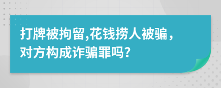 打牌被拘留,花錢撈人被騙，對方構(gòu)成詐騙罪嗎？