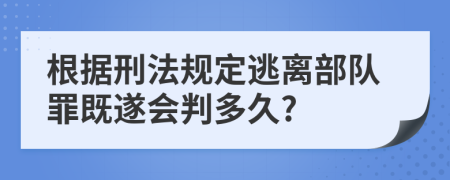 根據(jù)刑法規(guī)定逃離部隊(duì)罪既遂會(huì)判多久?