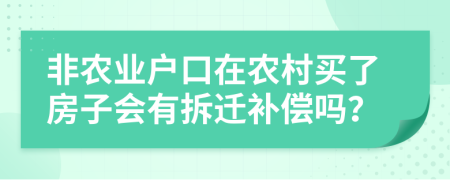 非农业户口在农村买了房子会有拆迁补偿吗？