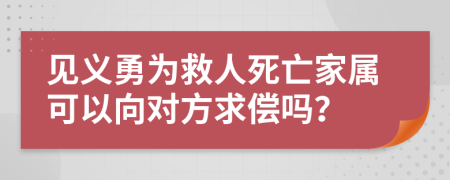 見(jiàn)義勇為救人死亡家屬可以向?qū)Ψ角髢攩幔?>
                </a>
            </div>
            <div   id=