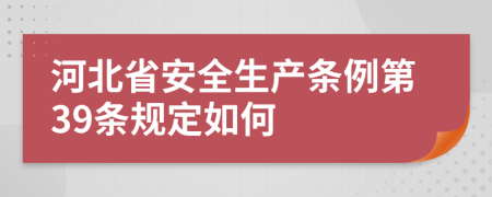 河北省安全生產(chǎn)條例第39條規(guī)定如何