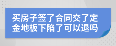 買房子簽了合同交了定金地板下陷了可以退嗎