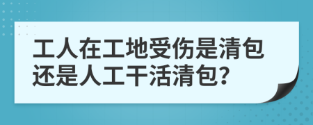 工人在工地受傷是清包還是人工干活清包？