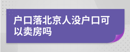 戶口落北京人沒戶口可以賣房嗎