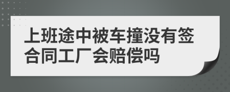 上班途中被車撞沒有簽合同工廠會賠償嗎