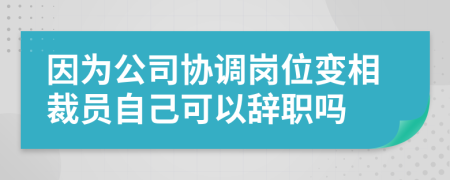 因?yàn)楣緟f(xié)調(diào)崗位變相裁員自己可以辭職嗎