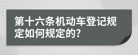 第十六條機動車登記規(guī)定如何規(guī)定的?