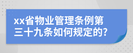 xx省物業(yè)管理?xiàng)l例第三十九條如何規(guī)定的?