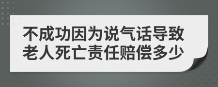 不成功因為說氣話導(dǎo)致老人死亡責(zé)任賠償多少