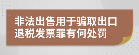非法出售用于騙取出口退稅發(fā)票罪有何處罰