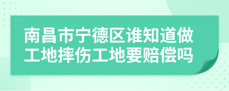 南昌市寧德區(qū)誰(shuí)知道做工地摔傷工地要賠償嗎