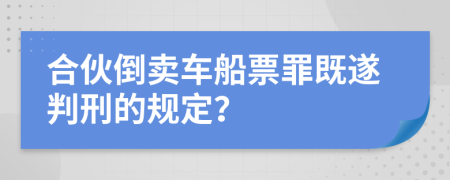 合伙倒賣車船票罪既遂判刑的規(guī)定？