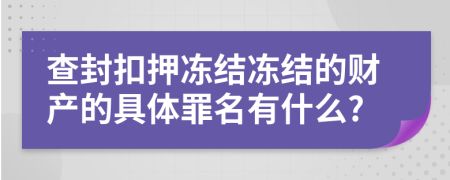 查封扣押凍結(jié)凍結(jié)的財產(chǎn)的具體罪名有什么?
