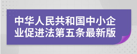 中華人民共和國中小企業(yè)促進(jìn)法第五條最新版