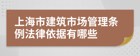 上海市建筑市場管理條例法律依據(jù)有哪些