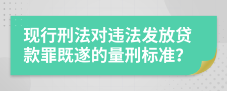 現(xiàn)行刑法對違法發(fā)放貸款罪既遂的量刑標(biāo)準(zhǔn)？