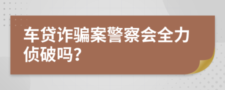 車貸詐騙案警察會全力偵破嗎？