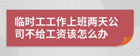臨時工工作上班兩天公司不給工資該怎么辦