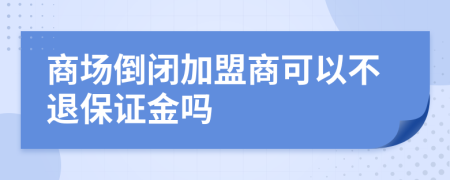 商場倒閉加盟商可以不退保證金嗎
