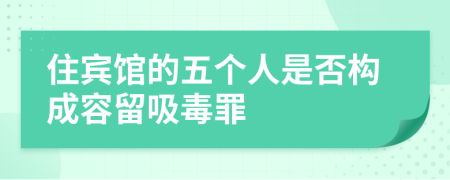 住賓館的五個人是否構成容留吸毒罪