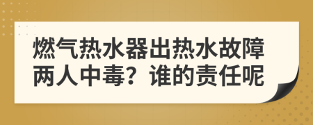 燃?xì)鉄崴鞒鰺崴收蟽扇酥卸?？誰的責(zé)任呢