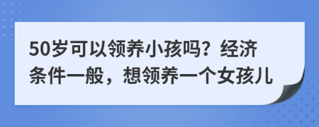 50歲可以領養(yǎng)小孩嗎？經(jīng)濟條件一般，想領養(yǎng)一個女孩兒