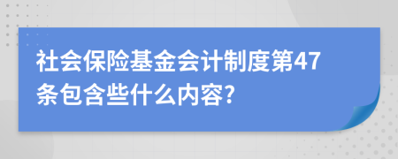 社會保險基金會計(jì)制度第47條包含些什么內(nèi)容?