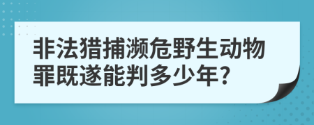 非法獵捕瀕危野生動物罪既遂能判多少年?