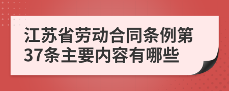 江蘇省勞動合同條例第37條主要內(nèi)容有哪些