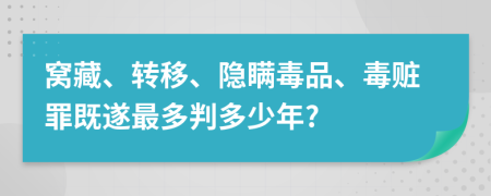窩藏、轉(zhuǎn)移、隱瞞毒品、毒贓罪既遂最多判多少年?
