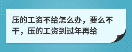 壓的工資不給怎么辦，要么不干，壓的工資到過年再給