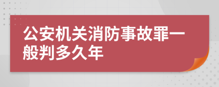 公安機(jī)關(guān)消防事故罪一般判多久年