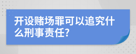 開設賭場罪可以追究什么刑事責任?